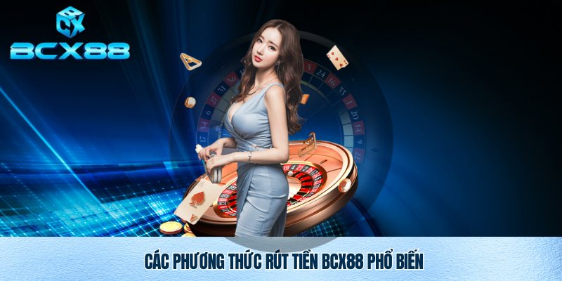 Rút Tiền BCX88 Nhanh Chóng An Toàn Và Minh Bạch 3 Phương thức chính để rút tiền BCX88